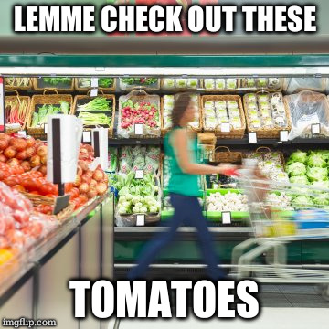 When you didn't need anything in that aisle but there's a hot guy at the other end | LEMME CHECK OUT THESE; TOMATOES | image tagged in groceries | made w/ Imgflip meme maker