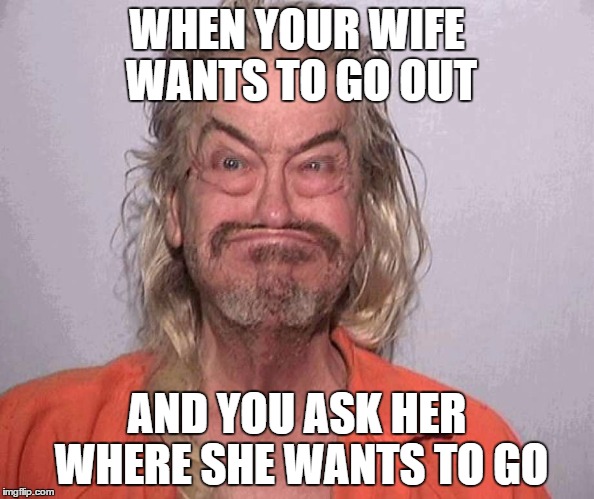 Bobaboi | WHEN YOUR WIFE WANTS TO GO OUT; AND YOU ASK HER WHERE SHE WANTS TO GO | image tagged in memes,jail,trump,trailer park boys | made w/ Imgflip meme maker