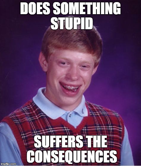 Pretty much what Bad Luck Brian has become these days. | DOES SOMETHING STUPID; SUFFERS THE CONSEQUENCES | image tagged in memes,bad luck brian | made w/ Imgflip meme maker