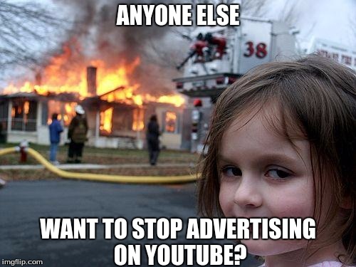 This is just a joke for the record | ANYONE ELSE; WANT TO STOP ADVERTISING ON YOUTUBE? | image tagged in memes,disaster girl | made w/ Imgflip meme maker