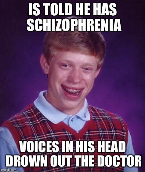 Bad Luck Brian Meme | IS TOLD HE HAS SCHIZOPHRENIA; VOICES IN HIS HEAD DROWN OUT THE DOCTOR | image tagged in memes,bad luck brian | made w/ Imgflip meme maker