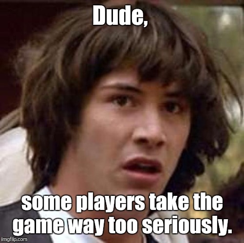 Conspiracy Keanu Meme | Dude, some players take the game way too seriously. | image tagged in memes,conspiracy keanu | made w/ Imgflip meme maker