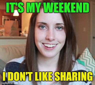 IT'S MY WEEKEND I DON'T LIKE SHARING | made w/ Imgflip meme maker