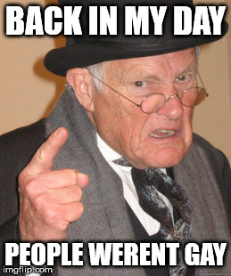 Back In My Day Meme | BACK IN MY DAY; PEOPLE WERENT GAY | image tagged in memes,back in my day | made w/ Imgflip meme maker