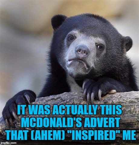 Confession Bear Meme | IT WAS ACTUALLY THIS MCDONALD'S ADVERT THAT (AHEM) "INSPIRED" ME | image tagged in memes,confession bear | made w/ Imgflip meme maker