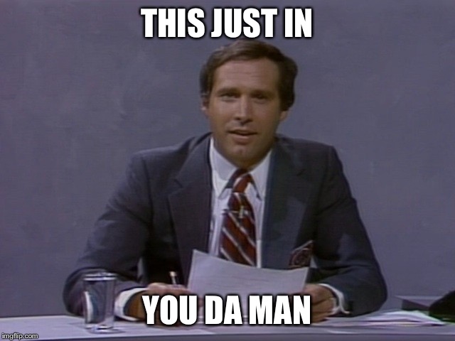 Chevy Chase | THIS JUST IN YOU DA MAN | image tagged in chevy chase | made w/ Imgflip meme maker