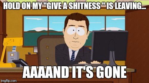 Aaaaand Its Gone Meme | HOLD ON MY "GIVE A SHITNESS " IS LEAVING... AAAAND IT'S GONE | image tagged in memes,aaaaand its gone | made w/ Imgflip meme maker