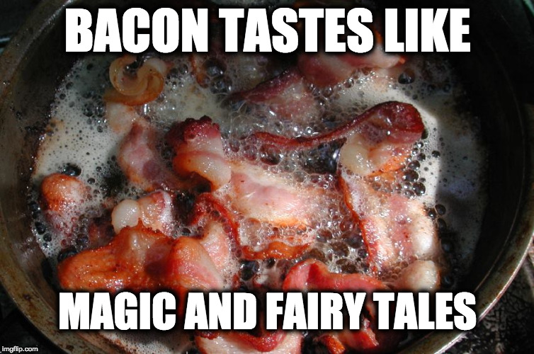 Bacon week anyone? Someone call it! | BACON TASTES LIKE; MAGIC AND FAIRY TALES | image tagged in bacon cooking,bacon week | made w/ Imgflip meme maker