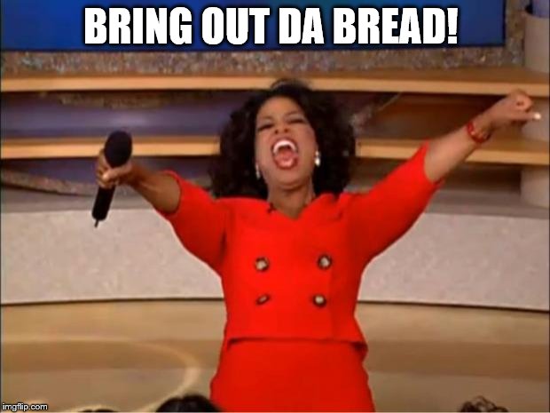 Oprah You Get A | BRING OUT DA BREAD! | image tagged in memes,oprah you get a | made w/ Imgflip meme maker