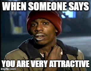 Y'all Got Any More Of That | WHEN SOMEONE SAYS; YOU ARE VERY ATTRACTIVE | image tagged in memes,yall got any more of | made w/ Imgflip meme maker