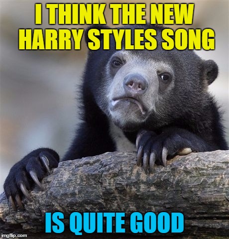 I know he has a whole squadron of people to make it good, but still... | I THINK THE NEW HARRY STYLES SONG; IS QUITE GOOD | image tagged in memes,confession bear,harry styles,music,one direction,surprises | made w/ Imgflip meme maker