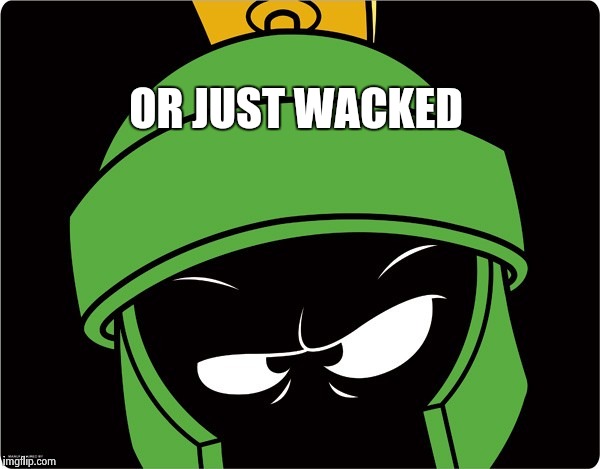 Marvin the Martian | OR JUST WACKED | image tagged in marvin the martian | made w/ Imgflip meme maker