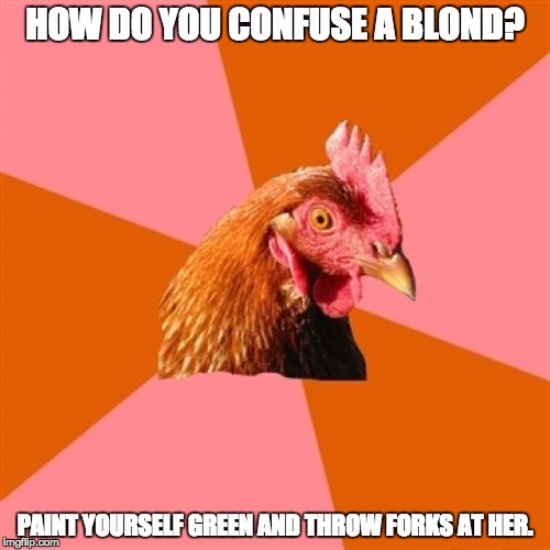 Anti Joke Chicken Meme | HOW DO YOU CONFUSE A BLOND? PAINT YOURSELF GREEN AND THROW FORKS AT HER. | image tagged in memes,anti joke chicken | made w/ Imgflip meme maker