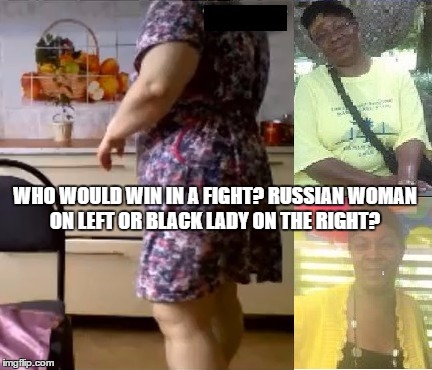 Russian Lady vs Black Lady | WHO WOULD WIN IN A FIGHT? RUSSIAN WOMAN ON LEFT OR BLACK LADY ON THE RIGHT? | image tagged in russian woman vs black lady,russian woman,russia,black woman | made w/ Imgflip meme maker