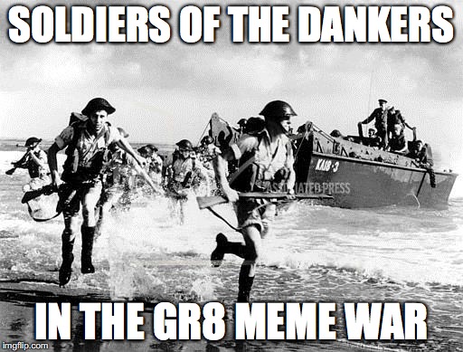 Historical Evidence of the Great Meme War | SOLDIERS OF THE DANKERS; IN THE GR8 MEME WAR | image tagged in war,memewar | made w/ Imgflip meme maker