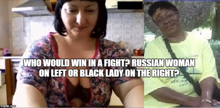 Russian Lady against black lady | WHO WOULD WIN IN A FIGHT? RUSSIAN WOMAN ON LEFT OR BLACK LADY ON THE RIGHT? | image tagged in russia lady vs black woman,russian woman | made w/ Imgflip meme maker