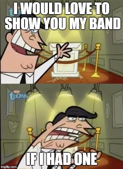 Fairly odd parents | I WOULD LOVE TO SHOW YOU MY BAND; IF I HAD ONE | image tagged in fairly odd parents | made w/ Imgflip meme maker