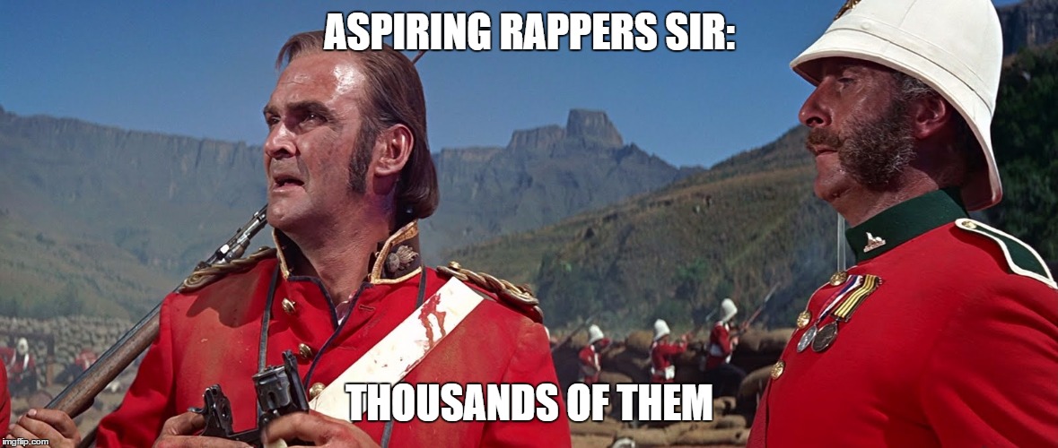 ASPIRING RAPPERS SIR:; THOUSANDS OF THEM | image tagged in film 'zulu' | made w/ Imgflip meme maker