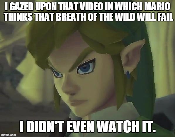 Zelda week (A Benjamin Tanner 2017 event) | I GAZED UPON THAT VIDEO IN WHICH MARIO THINKS THAT BREATH OF THE WILD WILL FAIL; I DIDN'T EVEN WATCH IT. | image tagged in angry link | made w/ Imgflip meme maker