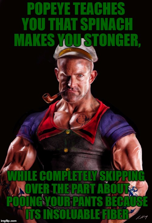 popeye | POPEYE TEACHES YOU THAT SPINACH MAKES YOU STONGER, WHILE COMPLETELY SKIPPING OVER THE PART ABOUT POOING YOUR PANTS BECAUSE ITS INSOLUABLE FIBER | image tagged in popeye,spinach,funny,funny memes,bathroom | made w/ Imgflip meme maker