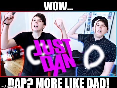 WOW... DAP? MORE LIKE DAD! | image tagged in just dance | made w/ Imgflip meme maker