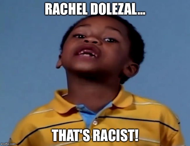 That's Racist | RACHEL DOLEZAL... THAT'S RACIST! | image tagged in that's racist,memes,rachel dolezal | made w/ Imgflip meme maker
