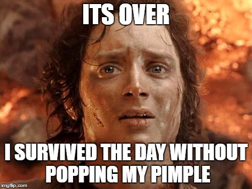 It's Finally Over Meme | ITS OVER; I SURVIVED THE DAY WITHOUT POPPING MY PIMPLE | image tagged in memes,its finally over | made w/ Imgflip meme maker