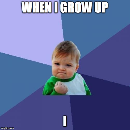Success Kid | WHEN I GROW UP; I | image tagged in memes,success kid | made w/ Imgflip meme maker