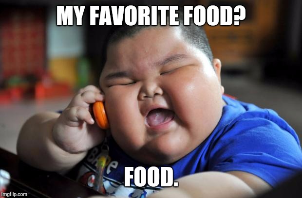 Fat Kid | MY FAVORITE FOOD? FOOD. | image tagged in fat kid | made w/ Imgflip meme maker
