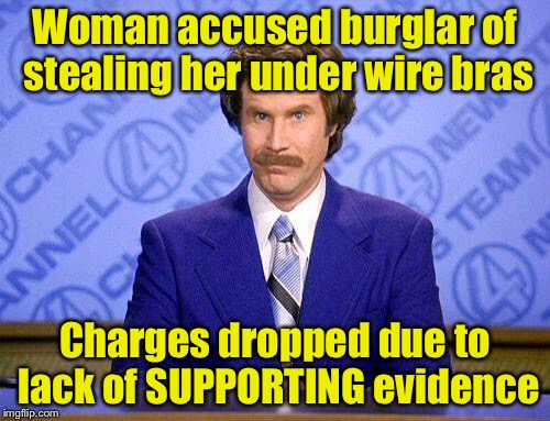 Punny News | Woman accused burglar of stealing her under wire bras; Charges dropped due to lack of SUPPORTING evidence | image tagged in anchorman news update | made w/ Imgflip meme maker