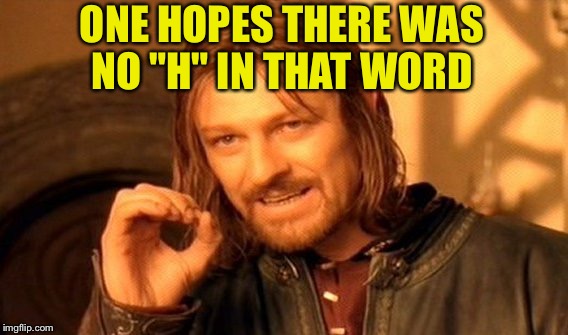One Does Not Simply Meme | ONE HOPES THERE WAS NO "H" IN THAT WORD | image tagged in memes,one does not simply | made w/ Imgflip meme maker