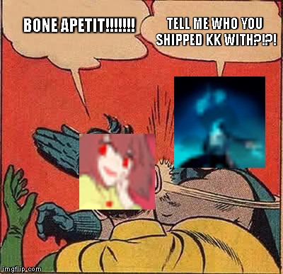 Batman Slapping Robin | TELL ME WHO YOU SHIPPED KK WITH?!?! BONE APETIT!!!!!!! | image tagged in memes,batman slapping robin | made w/ Imgflip meme maker