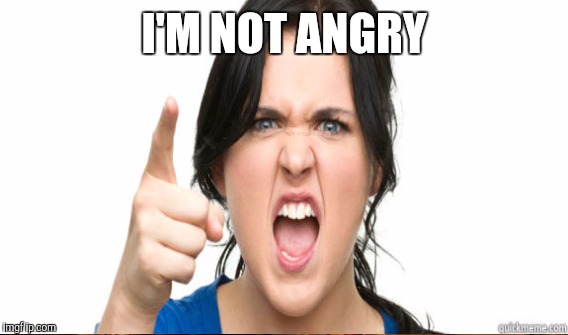 I'M NOT ANGRY | image tagged in angry woman | made w/ Imgflip meme maker