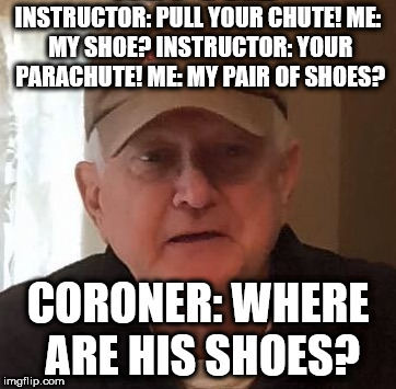 Dan For Memes | INSTRUCTOR: PULL YOUR CHUTE!
ME: MY SHOE?
INSTRUCTOR: YOUR PARACHUTE!
ME: MY PAIR OF SHOES? CORONER: WHERE ARE HIS SHOES? | image tagged in dan for memes | made w/ Imgflip meme maker