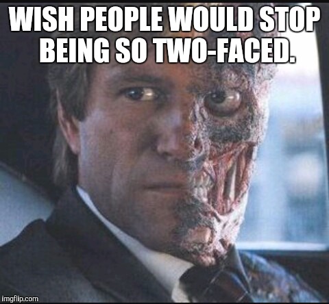 WISH PEOPLE WOULD STOP BEING SO TWO-FACED. | image tagged in bad memes | made w/ Imgflip meme maker