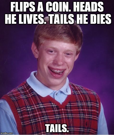 Bad Luck Brian Meme | FLIPS A COIN. HEADS HE LIVES. TAILS HE DIES; TAILS. | image tagged in memes,bad luck brian | made w/ Imgflip meme maker