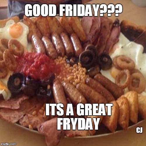 Good riday Great ryday | GOOD FRIDAY??? ITS A GREAT; FRYDAY; CJ | image tagged in good friday,shut up and take my money fry,breakfast | made w/ Imgflip meme maker