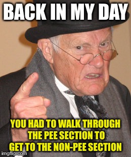 Back In My Day Meme | BACK IN MY DAY YOU HAD TO WALK THROUGH THE PEE SECTION TO GET TO THE NON-PEE SECTION | image tagged in memes,back in my day | made w/ Imgflip meme maker