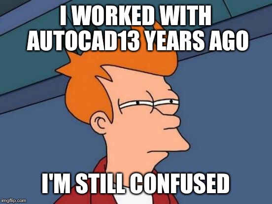 Futurama Fry Meme | I WORKED WITH AUTOCAD13 YEARS AGO I'M STILL CONFUSED | image tagged in memes,futurama fry | made w/ Imgflip meme maker