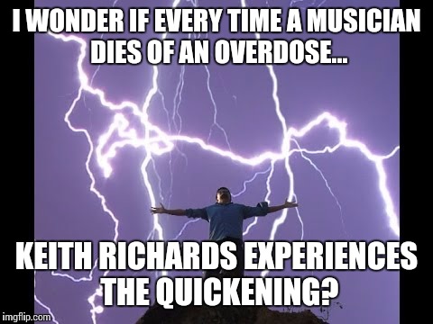There can be only one! | I WONDER IF EVERY TIME A MUSICIAN DIES OF AN OVERDOSE... KEITH RICHARDS EXPERIENCES THE QUICKENING? | image tagged in lightening man,highlander,music,funny,memes | made w/ Imgflip meme maker