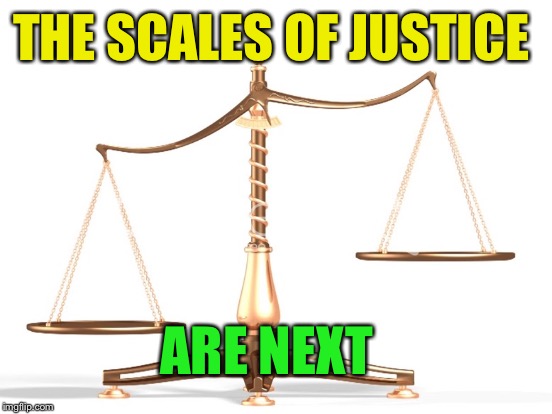 THE SCALES OF JUSTICE ARE NEXT | made w/ Imgflip meme maker