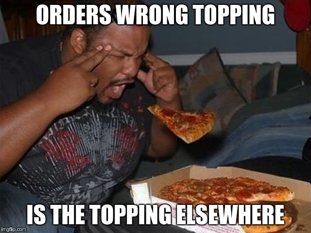 Laws of Physics | ORDERS WRONG TOPPING; IS THE TOPPING ELSEWHERE | image tagged in laws of physics | made w/ Imgflip meme maker