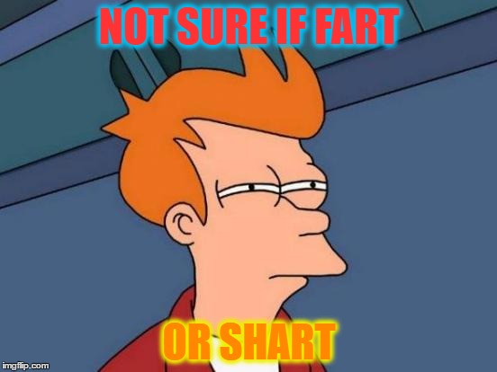 Futurama Fry Meme | NOT SURE IF FART; OR SHART | image tagged in memes,futurama fry | made w/ Imgflip meme maker