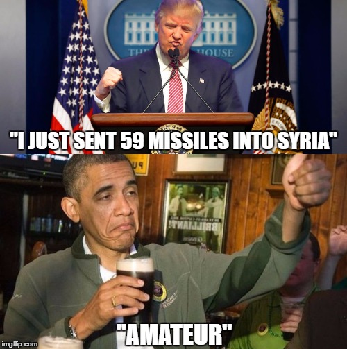 Obama Blew It Up Better | "I JUST SENT 59 MISSILES INTO SYRIA"; "AMATEUR" | image tagged in trump,obama,syria,middle east,missile,memes | made w/ Imgflip meme maker