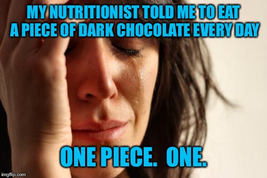 Yeah, that's gonna happen said no one | MY NUTRITIONIST TOLD ME TO EAT A PIECE OF DARK CHOCOLATE EVERY DAY; ONE PIECE.  ONE. | image tagged in memes,first world problems | made w/ Imgflip meme maker
