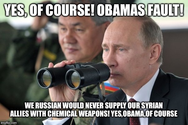 YES, OF COURSE! OBAMAS FAULT! WE RUSSIAN WOULD NEVER SUPPLY OUR SYRIAN ALLIES WITH CHEMICAL WEAPONS! YES,OBAMA,OF COURSE | made w/ Imgflip meme maker
