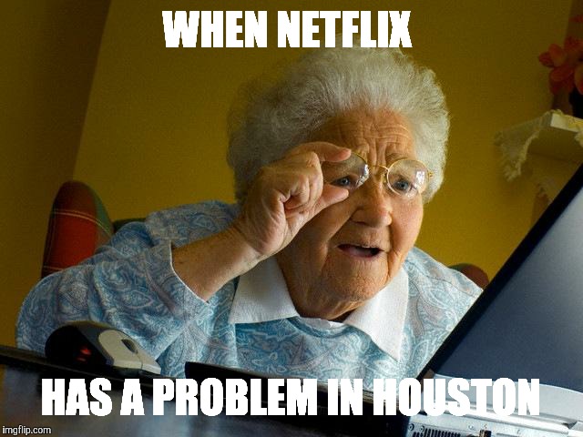 Grandma Finds The Internet Meme | WHEN NETFLIX; HAS A PROBLEM IN HOUSTON | image tagged in memes,grandma finds the internet | made w/ Imgflip meme maker