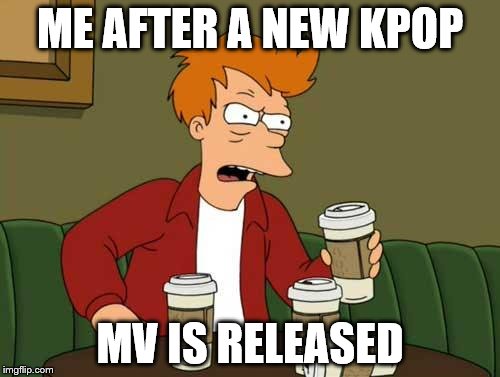 I have to stream it 1,000 times AND watch the dance practice, BTS, and people reactions at least 100 times | ME AFTER A NEW KPOP; MV IS RELEASED | image tagged in frycoffee,kpop fans be like | made w/ Imgflip meme maker