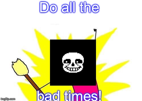 X all the Y (Starring Sans) | Do all the; bad times! | image tagged in memes,x all the y,sans | made w/ Imgflip meme maker