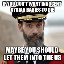 Yeah, Trump! | IF YOU DON'T WANT INNOCENT SYRIAN BABIES TO DIE; MAYBE YOU SHOULD LET THEM INTO THE US | image tagged in syrian refugees,trump | made w/ Imgflip meme maker